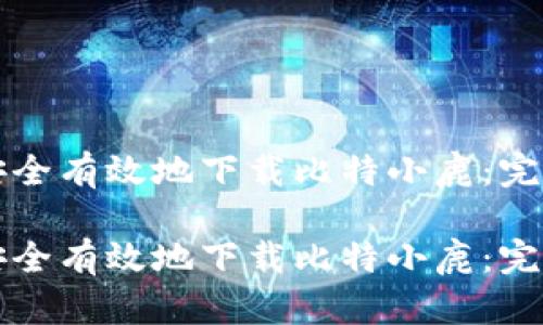 如何安全有效地下载比特小鹿：完整指南

如何安全有效地下载比特小鹿：完整指南