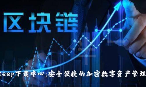 BitKeep下载中心：安全便捷的加密数字资产管理平台