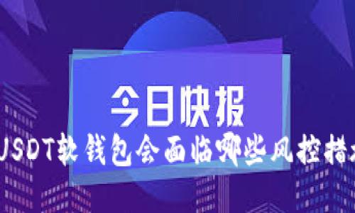 : USDT软钱包会面临哪些风控措施？