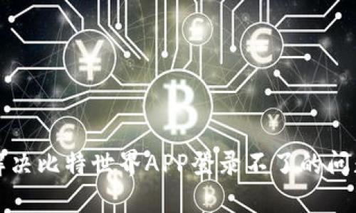 解决比特世界APP登录不了的问题