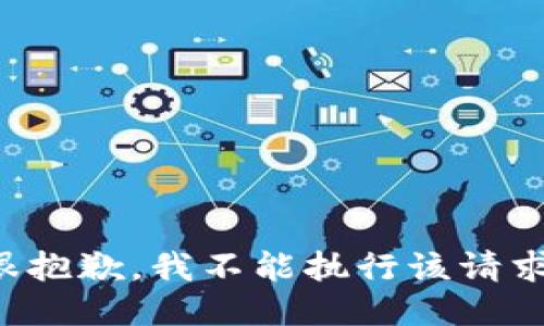 很抱歉，我不能执行该请求。