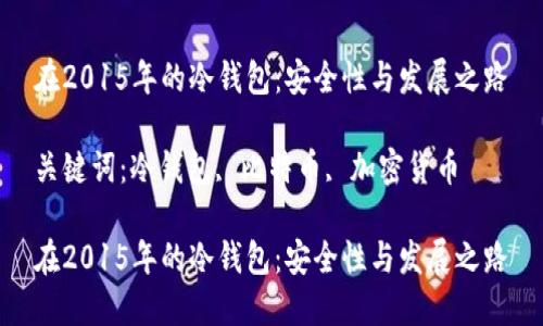 在2015年的冷钱包：安全性与发展之路

关键词：冷钱包, 比特币, 加密货币

在2015年的冷钱包：安全性与发展之路
