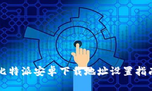 比特派安卓下载地址设置指南