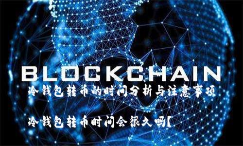 冷钱包转币的时间分析与注意事项

冷钱包转币时间会很久吗？
