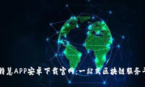 比特慧APP安卓下载官网：一站式区块链服务平台