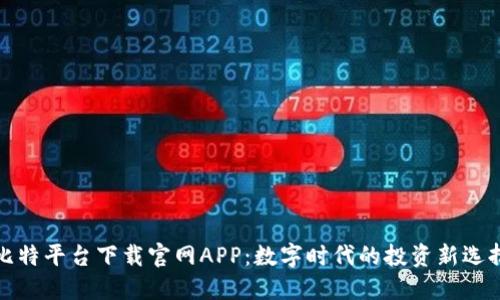 比特平台下载官网APP：数字时代的投资新选择