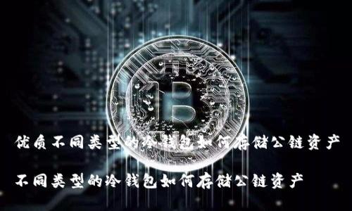 优质不同类型的冷钱包如何存储公链资产

不同类型的冷钱包如何存储公链资产