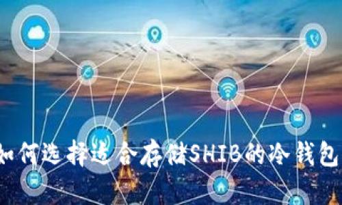 如何选择适合存储SHIB的冷钱包？