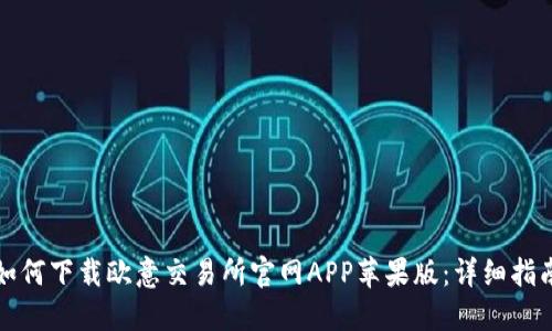 如何下载欧意交易所官网APP苹果版：详细指南
