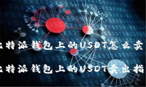 比特派钱包上的USDT怎么卖

比特派钱包上的USDT卖出指南
