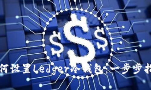 如何设置Ledger冷钱包：一步步指南