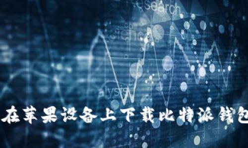 如何在苹果设备上下载比特派钱包APP