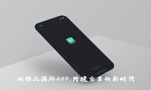 比特儿海外APP：跨境交易的新时代