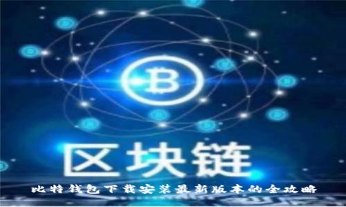 比特钱包下载安装最新版本的全攻略