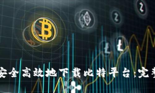 如何安全高效地下载比特平台：完整指南