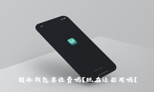 转冷钱包要收费吗？现在还能用吗？