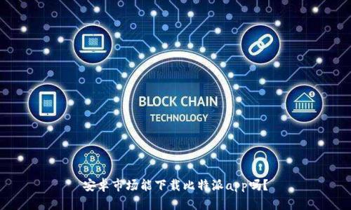 安卓市场能下载比特派app吗？