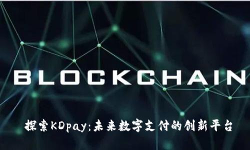  探索KDpay：未来数字支付的创新平台