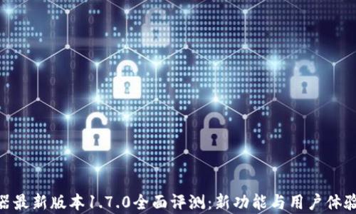 
pi浏览器最新版本1.7.0全面评测：新功能与用户体验的提升