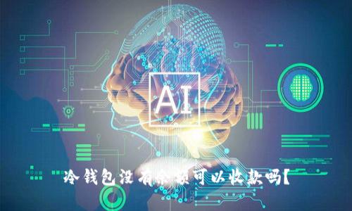 冷钱包没有余额可以收款吗？