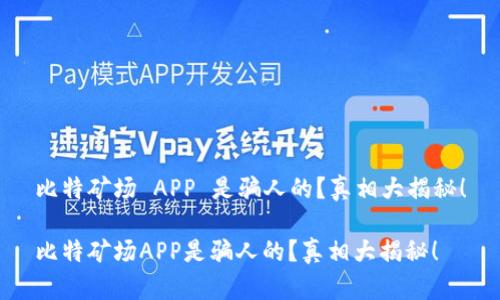 比特矿场 APP 是骗人的？真相大揭秘！

比特矿场APP是骗人的？真相大揭秘！